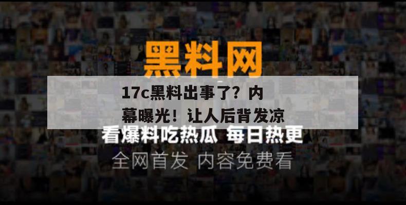 17c黑料出事了？内幕曝光！让人后背发凉
